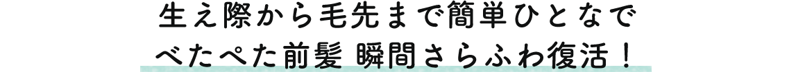 生え際から毛先まで簡単ひとなで ぺたぺた前髪瞬間さらふわ復活！