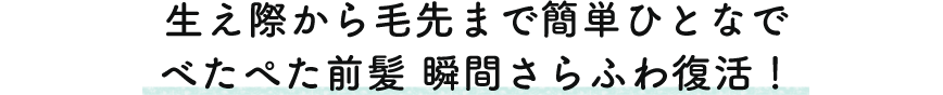 生え際から毛先まで簡単ひとなで ぺたぺた前髪瞬間さらふわ復活！